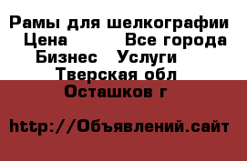 Рамы для шелкографии › Цена ­ 400 - Все города Бизнес » Услуги   . Тверская обл.,Осташков г.